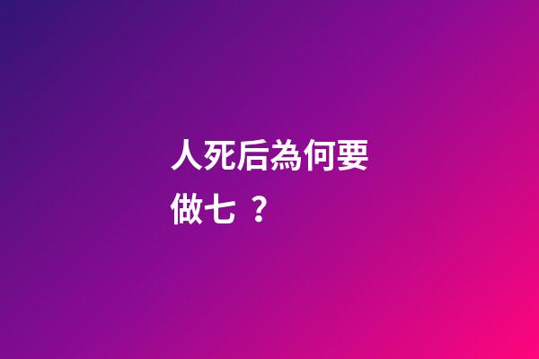 人死后為何要做七？